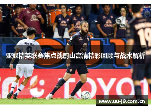 亚冠精英联赛焦点战蔚山高清精彩回顾与战术解析