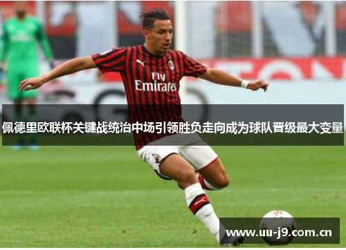 佩德里欧联杯关键战统治中场引领胜负走向成为球队晋级最大变量